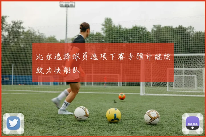 比尔选择球员选项下赛季预计继续效力快船队