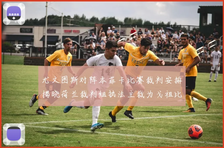 尤文图斯对阵本菲卡比赛裁判安排揭晓荷兰裁判组执法主裁为戈祖比尤克
