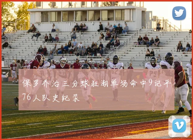 保罗乔治三分球狂潮单场命中9记平76人队史纪录