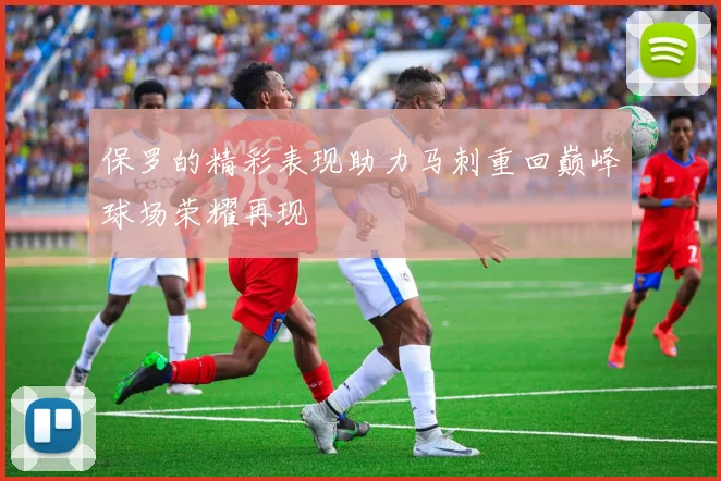 保罗的精彩表现助力马刺重回巅峰球场荣耀再现