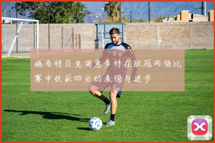 施洛特贝克满意多特在欧冠两场比赛中收获四分的表现与进步