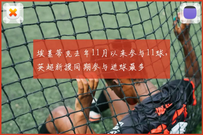 埃基蒂克去年11月以来参与11球，英超新援同期参与进球最多