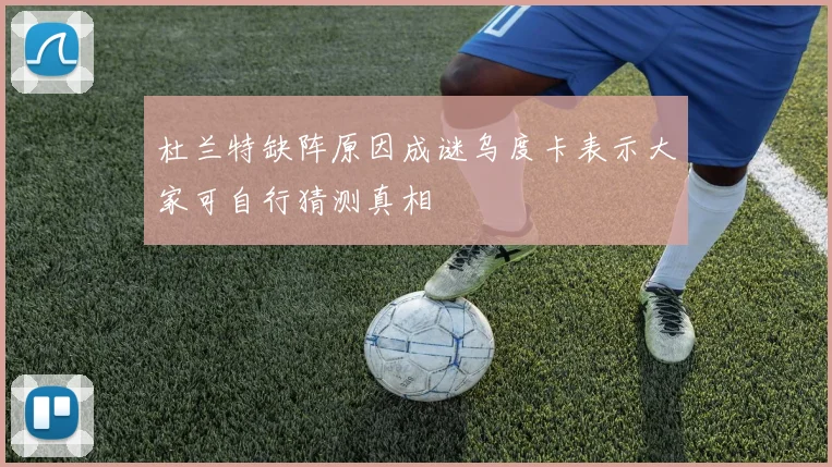 杜兰特缺阵原因成谜乌度卡表示大家可自行猜测真相