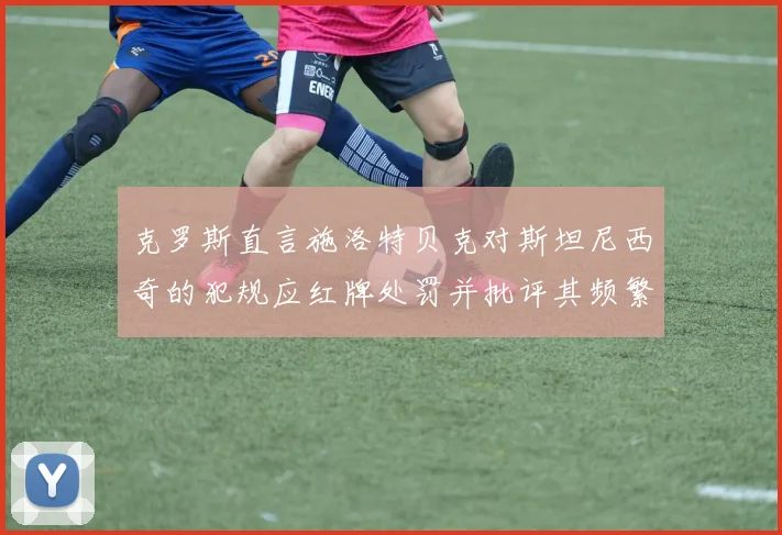 克罗斯直言施洛特贝克对斯坦尼西奇的犯规应红牌处罚并批评其频繁失误